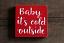 Baby it's Cold Outside Shelf Sitter Sign