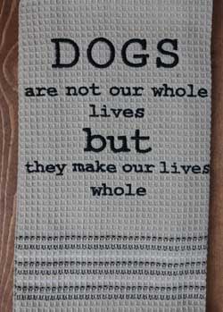 Dogs Make Our Lives Whole Dishtowel